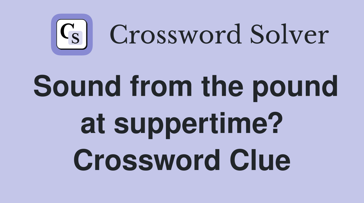 Sound from the pound at suppertime? Crossword Clue