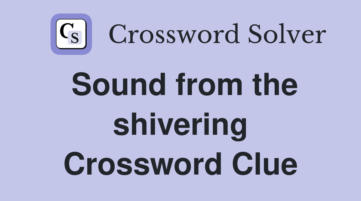 Sound from the shivering Crossword Clue