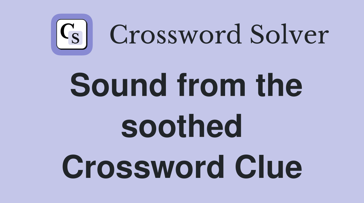 Sound from the soothed Crossword Clue