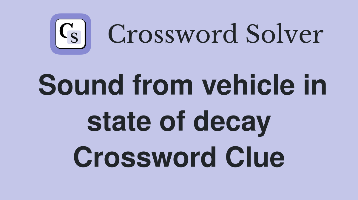 Sound from vehicle in state of decay Crossword Clue