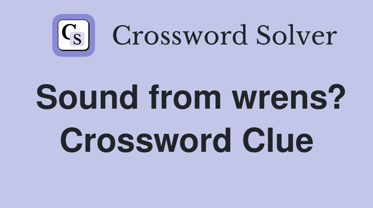 Sound from wrens? Crossword Clue