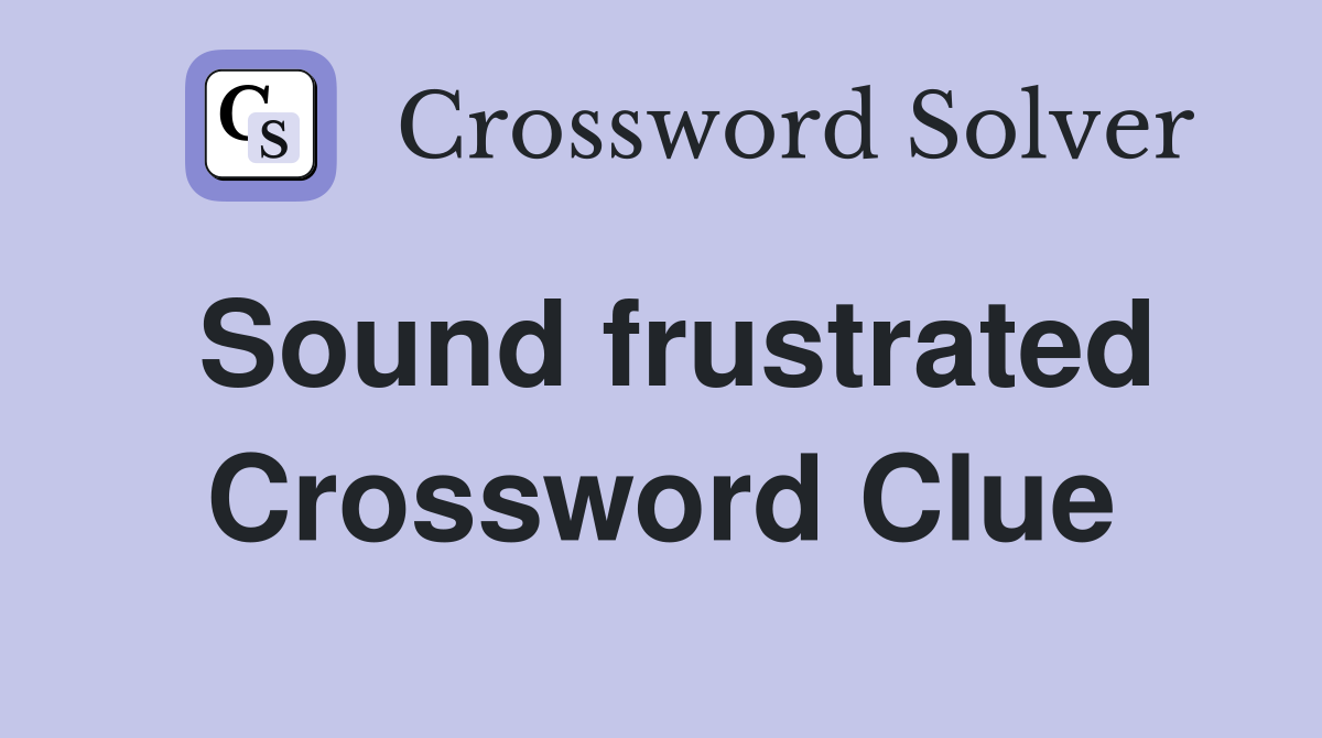 Sound frustrated Crossword Clue