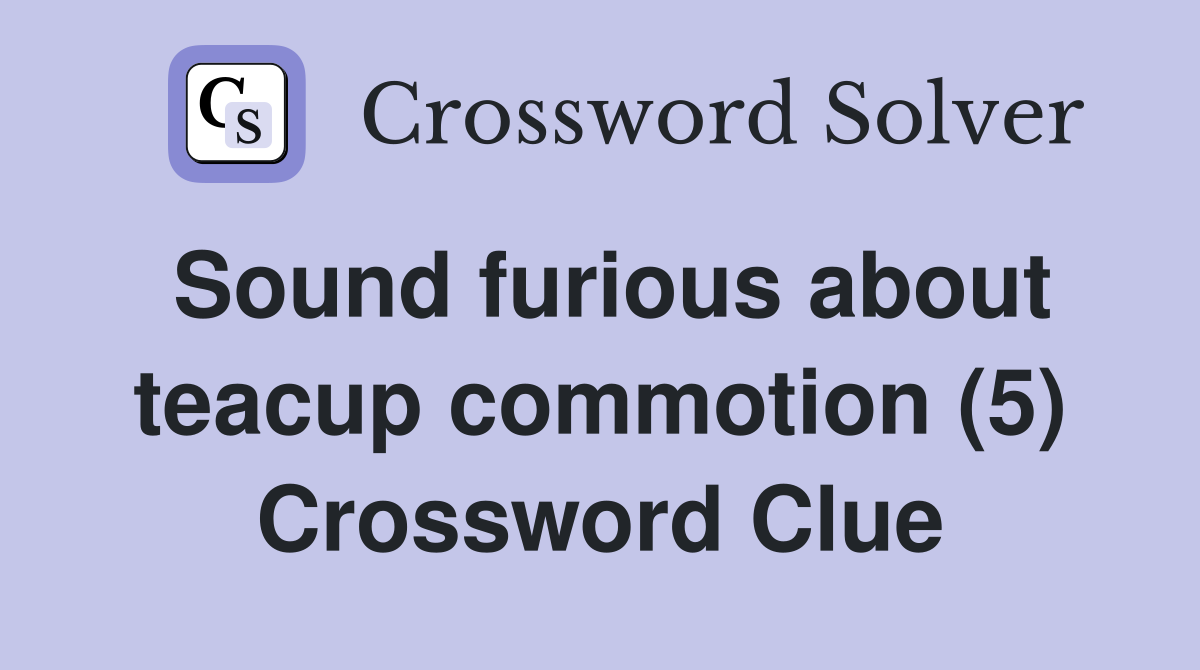 Sound furious about teacup commotion (5) Crossword Clue