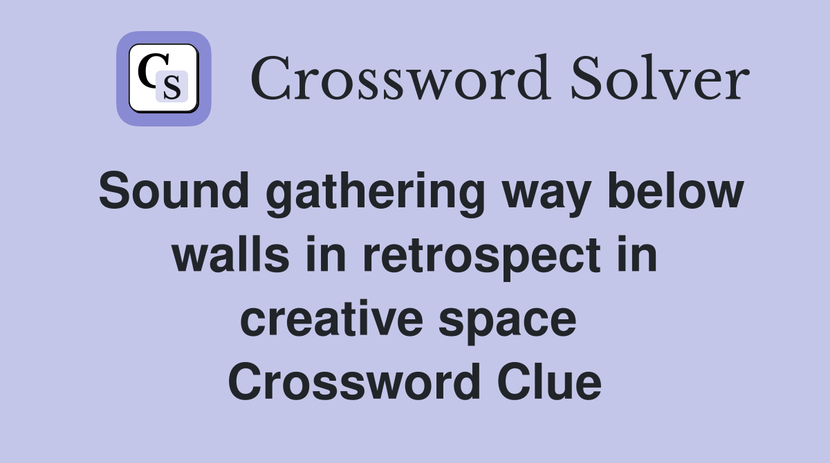 Sound gathering way below walls in retrospect in creative space  Crossword Clue