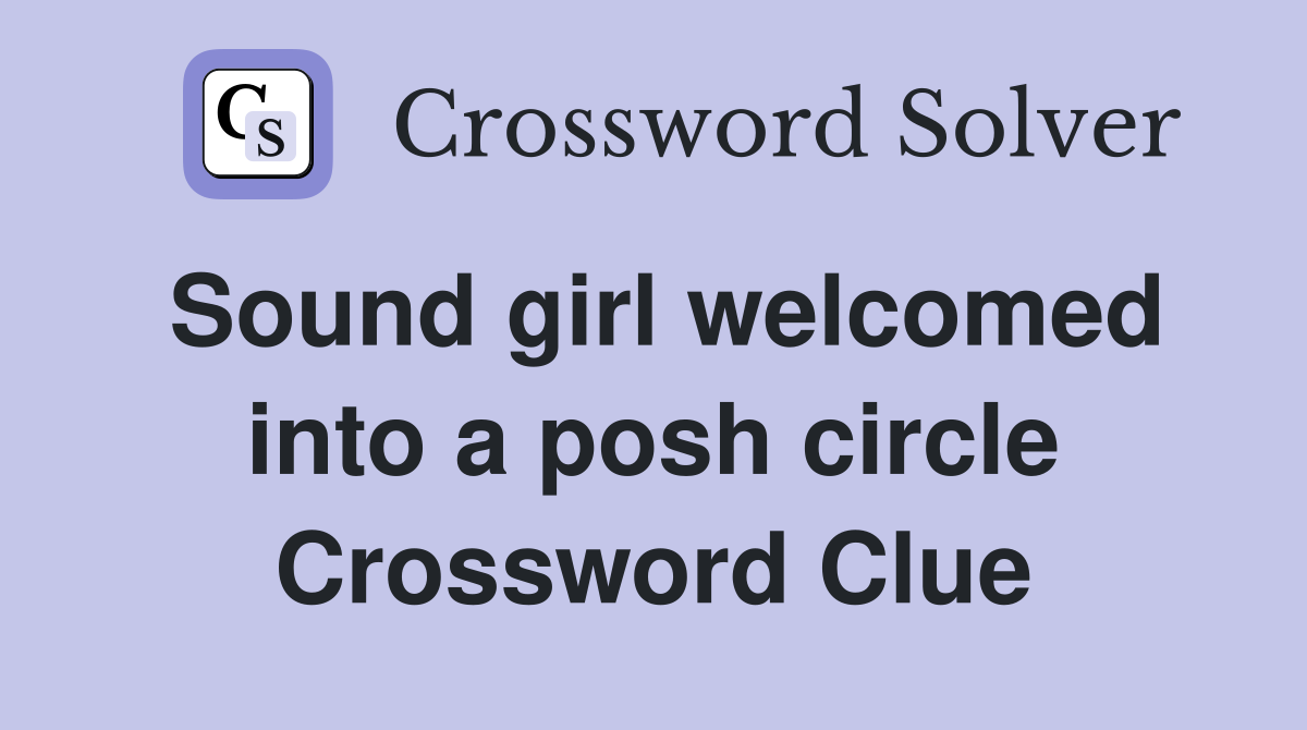 Sound girl welcomed into a posh circle Crossword Clue