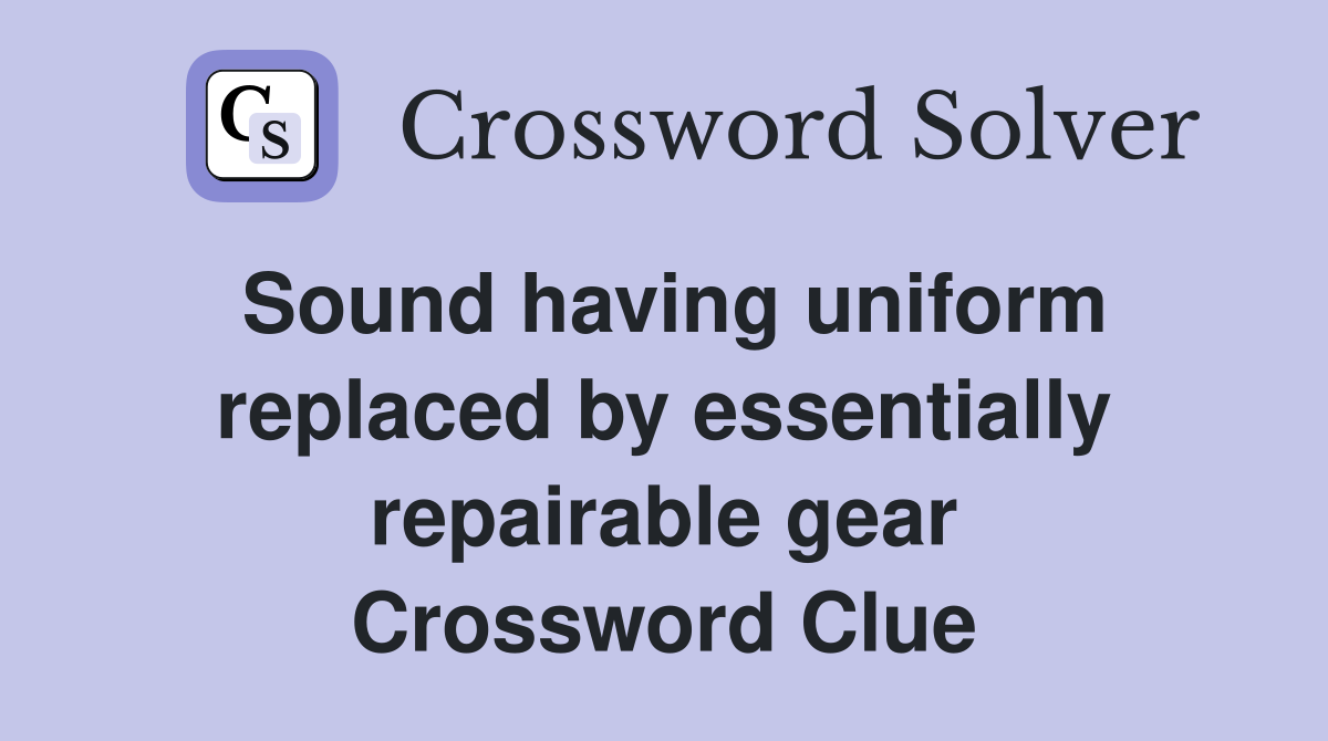 Sound having uniform replaced by essentially repairable gear Crossword Clue