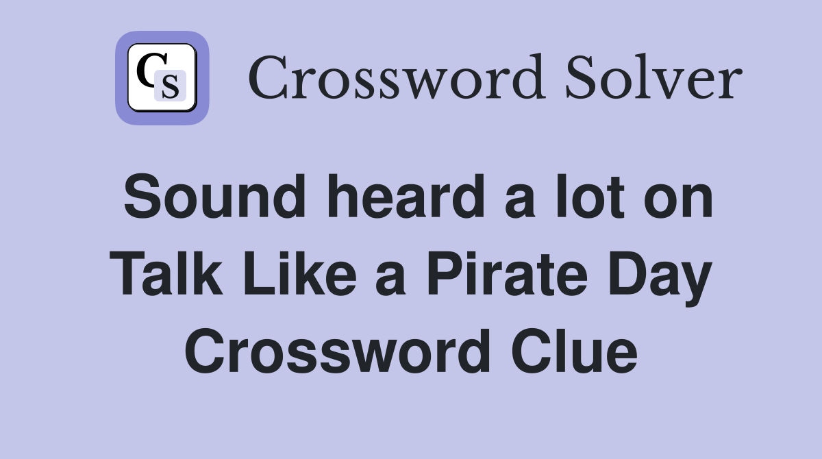 Sound heard a lot on Talk Like a Pirate Day Crossword Clue