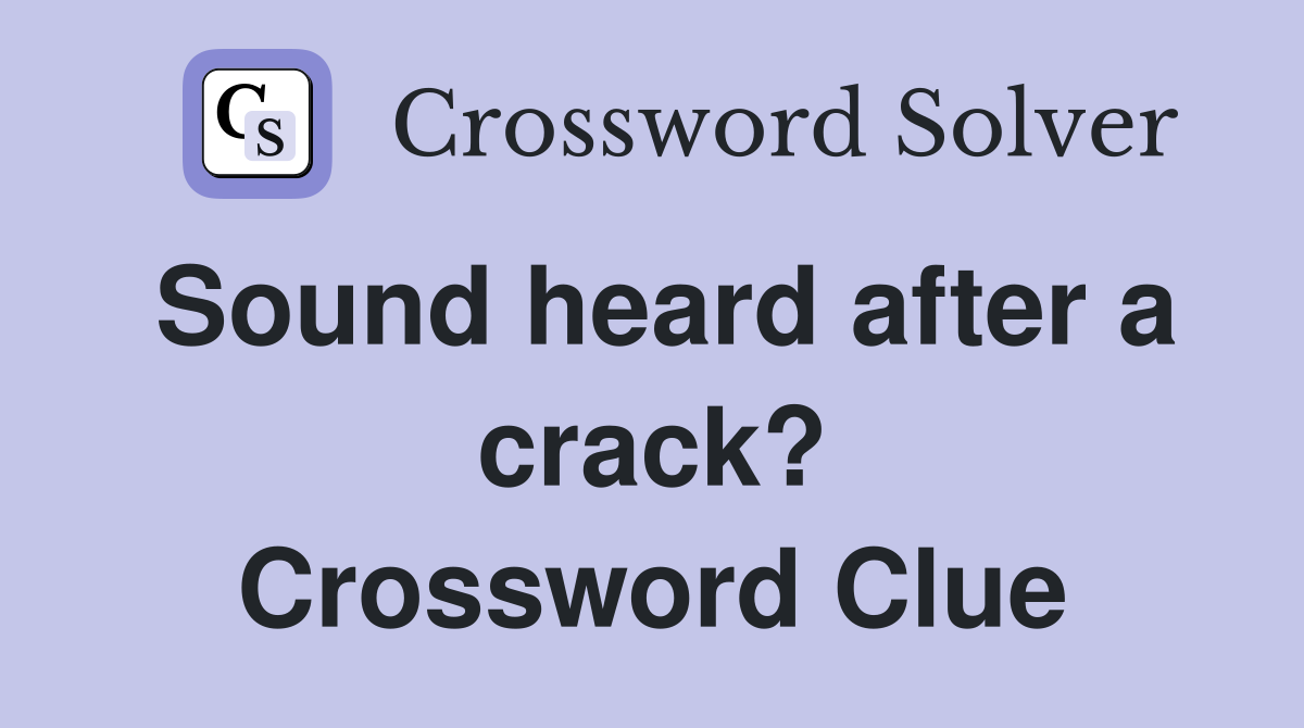 Sound heard after a crack? Crossword Clue