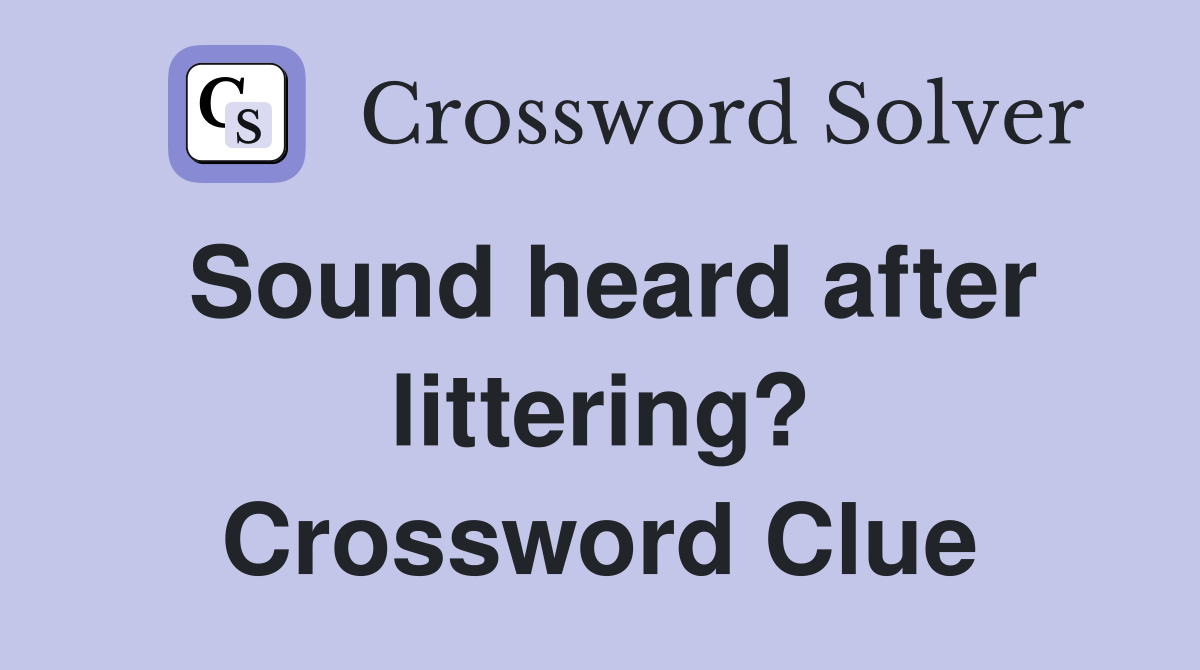 Sound heard after littering? Crossword Clue