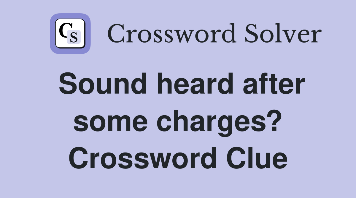 Sound heard after some charges? Crossword Clue