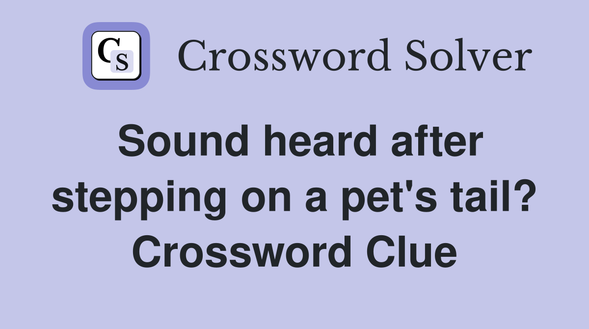 Sound heard after stepping on a pet's tail? Crossword Clue