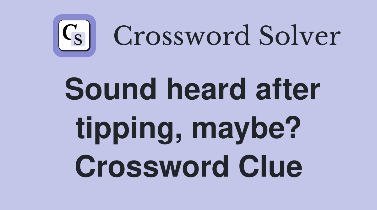 Sound heard after tipping, maybe? Crossword Clue