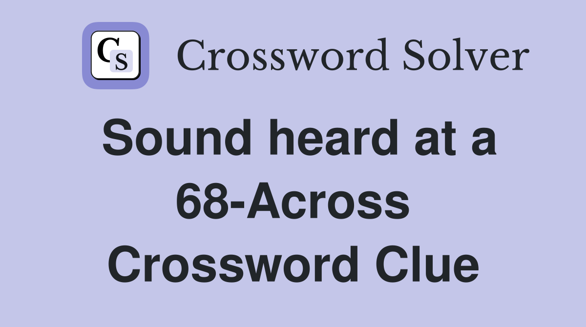 Sound heard at a 68-Across Crossword Clue