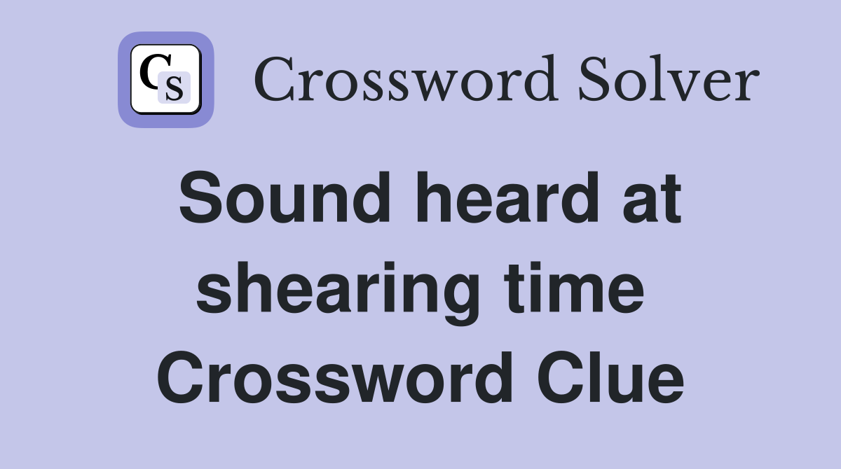 Sound heard at shearing time Crossword Clue
