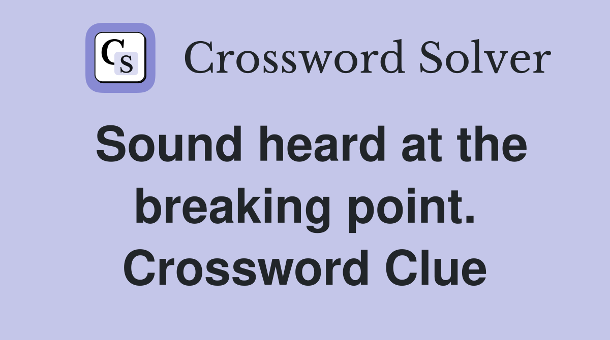 Sound heard at the breaking point. Crossword Clue