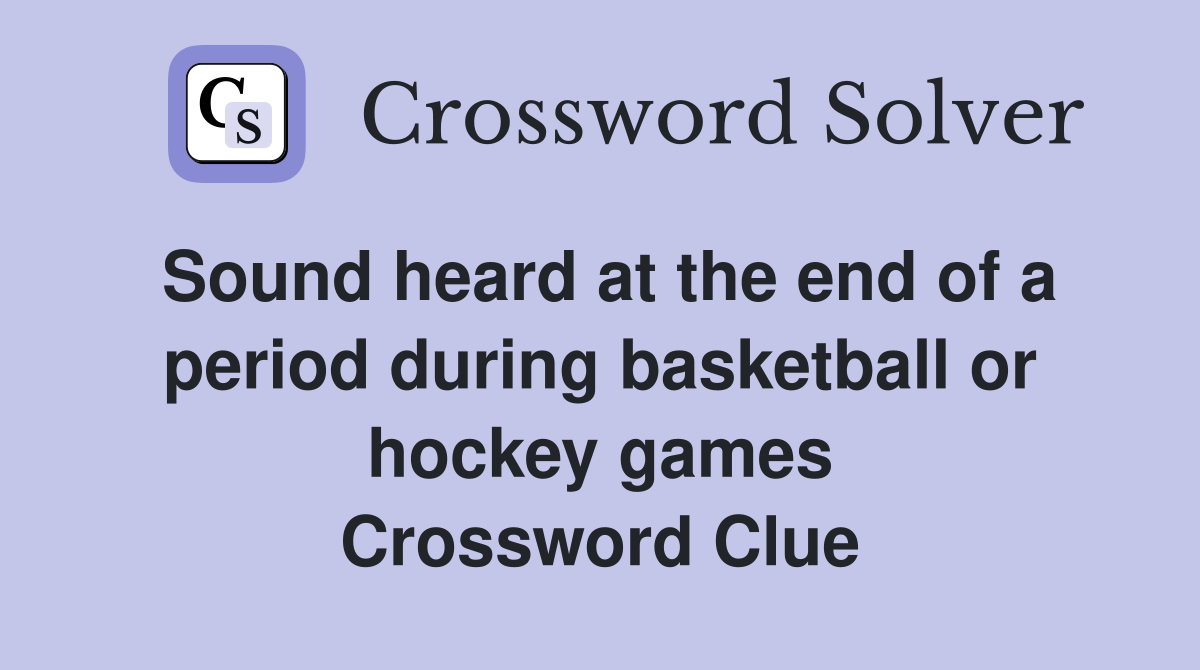 Sound heard at the end of a period during basketball or hockey games Crossword Clue