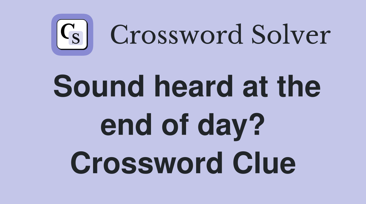 Sound heard at the end of day? Crossword Clue
