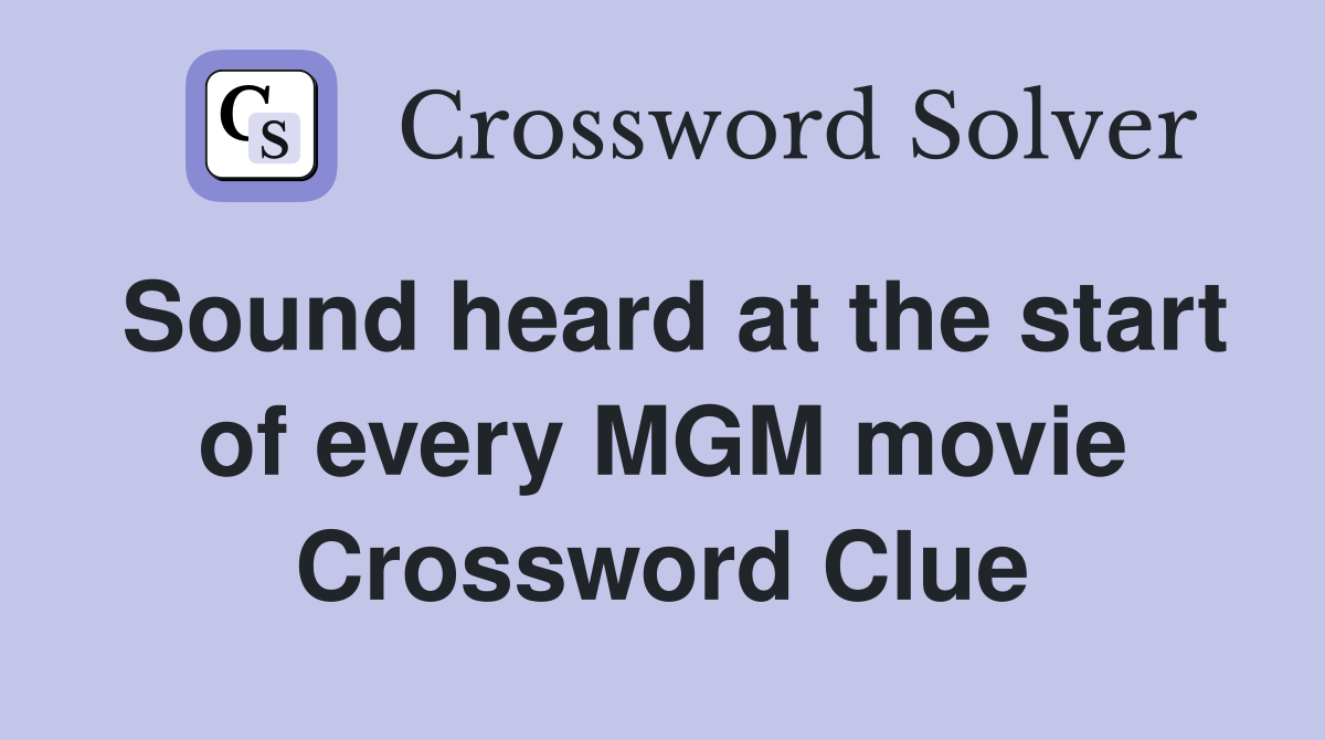 Sound heard at the start of every MGM movie Crossword Clue