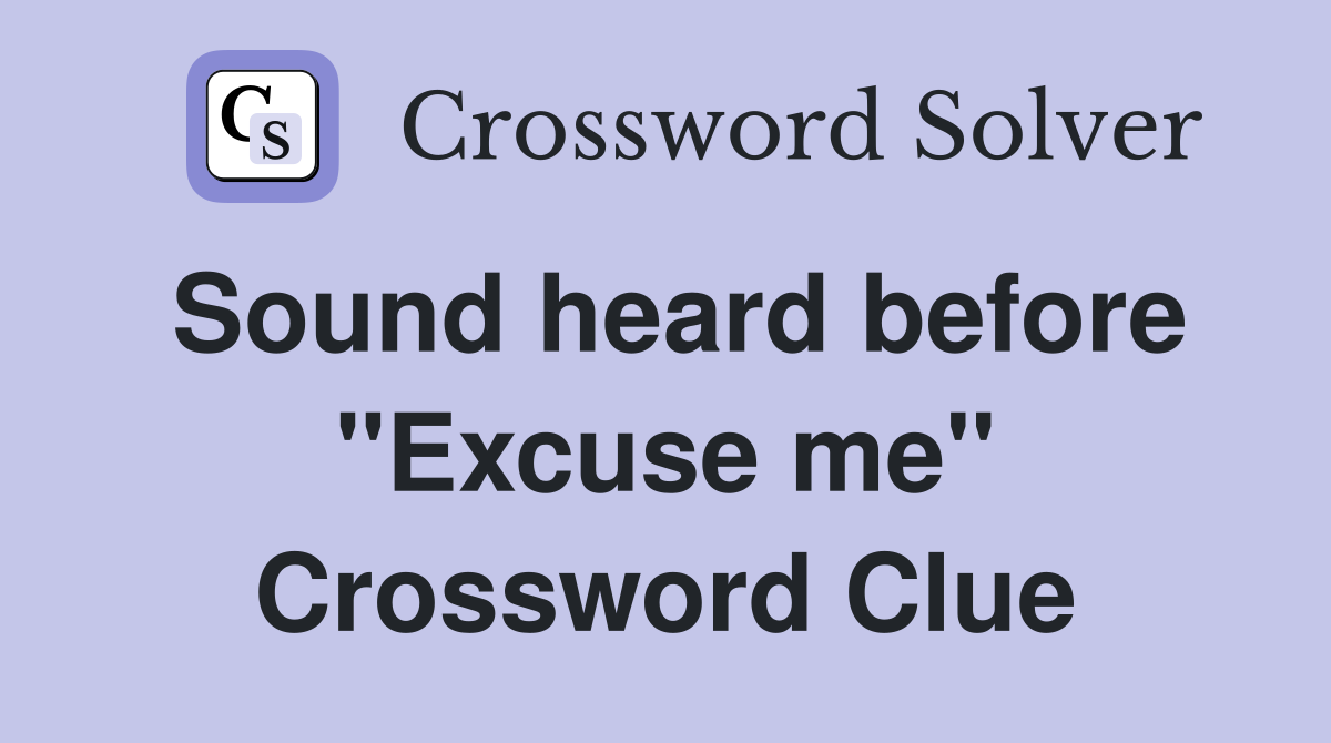 Sound heard before "Excuse me" Crossword Clue