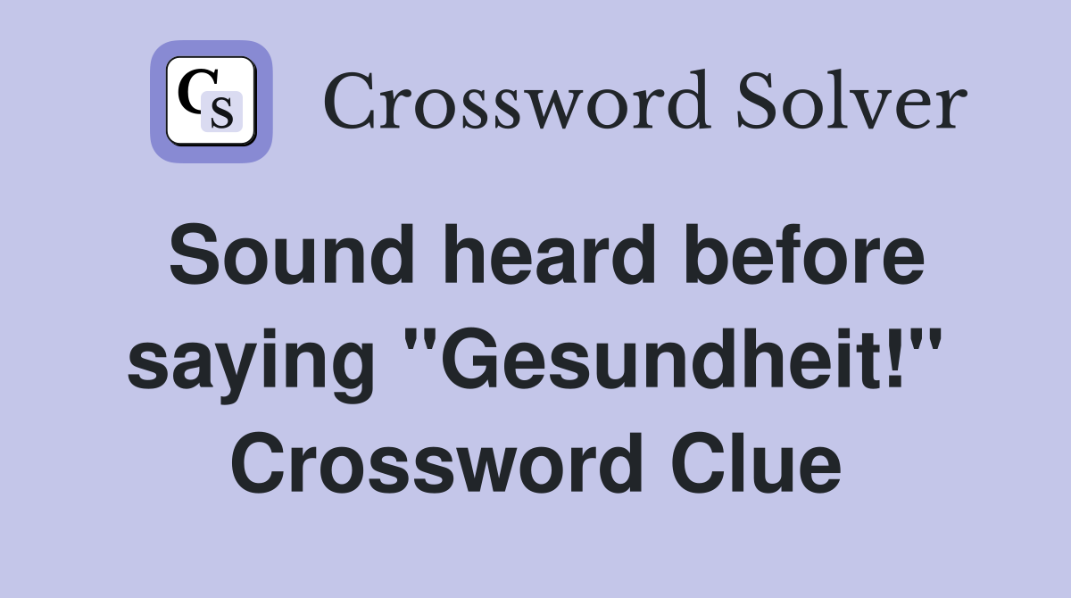 Sound heard before saying "Gesundheit!" Crossword Clue