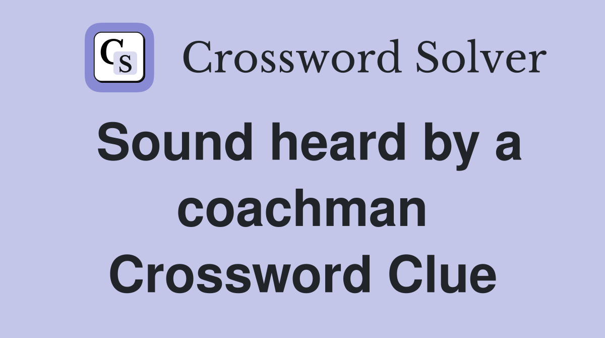 Sound heard by a coachman Crossword Clue