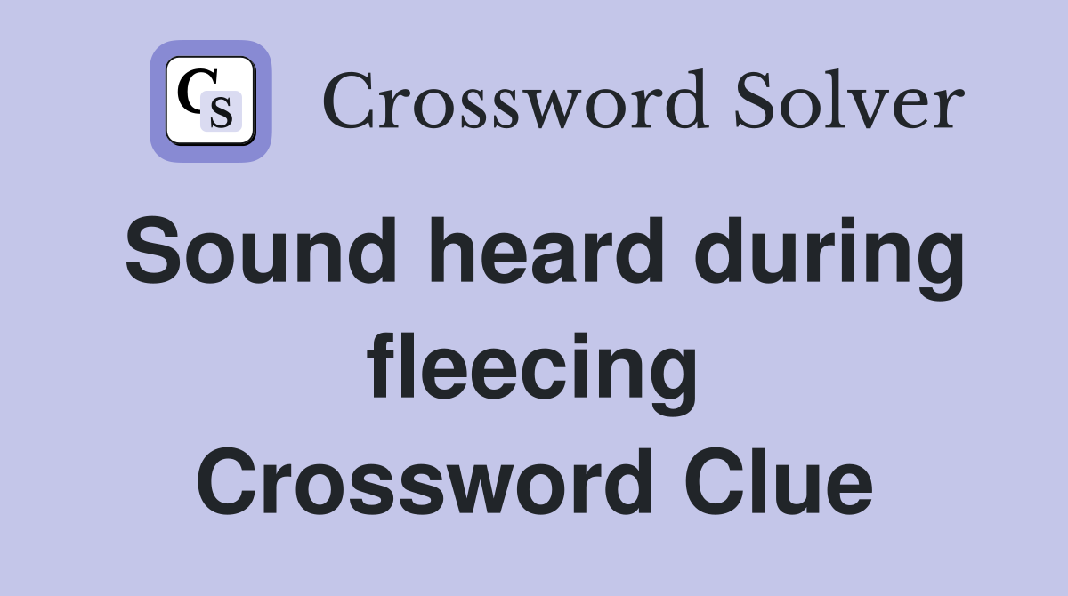 Sound heard during fleecing Crossword Clue