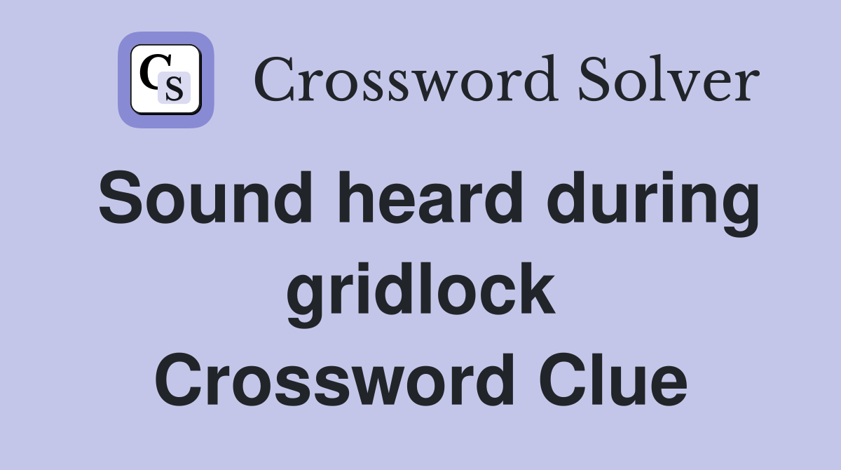 Sound heard during gridlock Crossword Clue