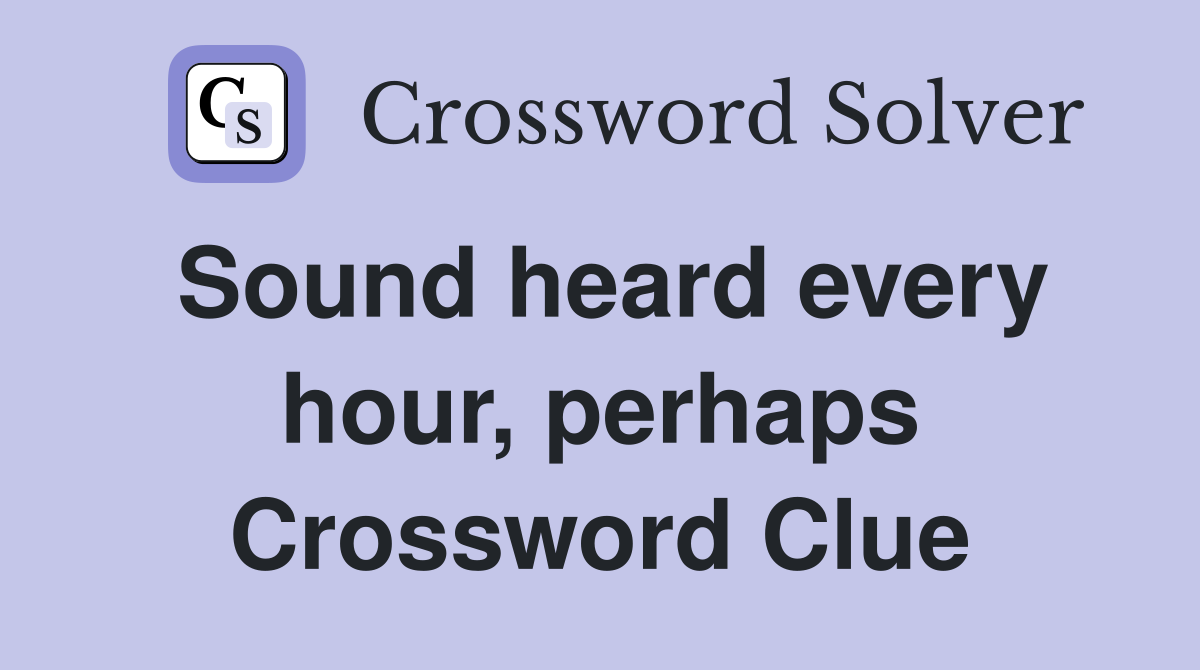 Sound heard every hour, perhaps Crossword Clue