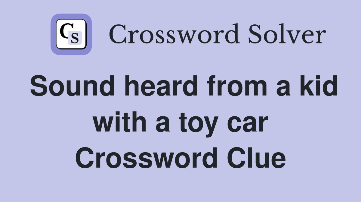 Sound heard from a kid with a toy car Crossword Clue