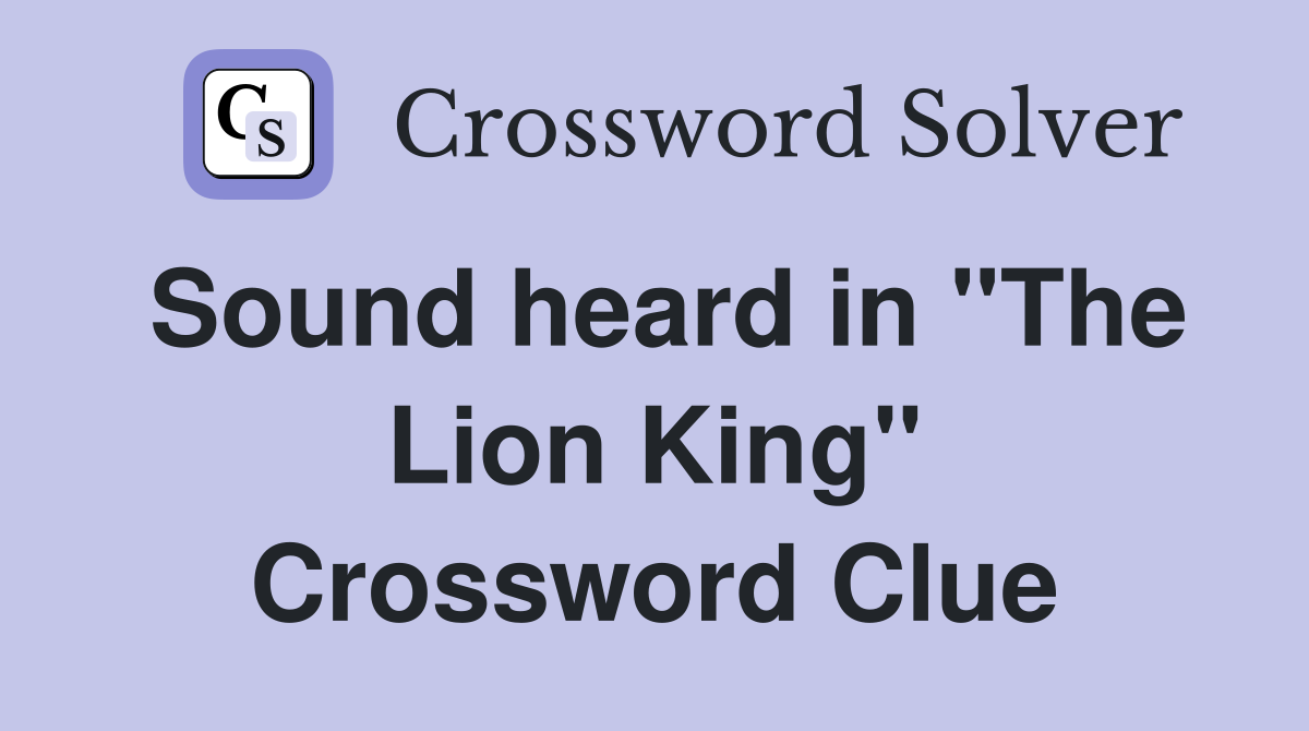 Sound heard in "The Lion King" Crossword Clue
