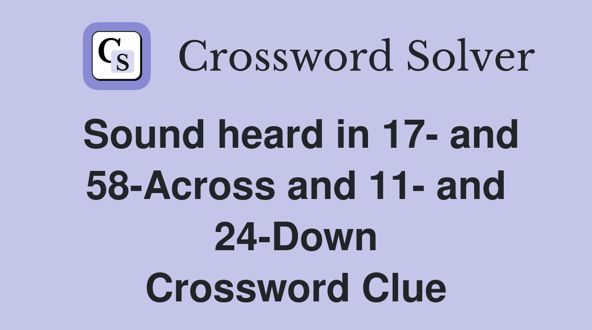 Sound heard in 17- and 58-Across and 11- and 24-Down Crossword Clue