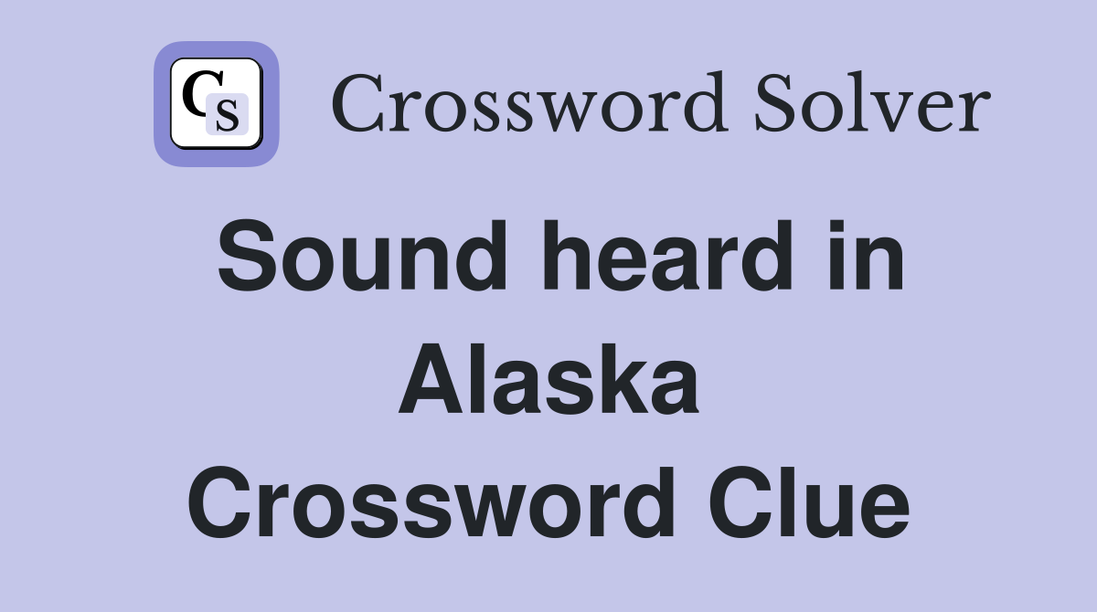Sound heard in Alaska Crossword Clue