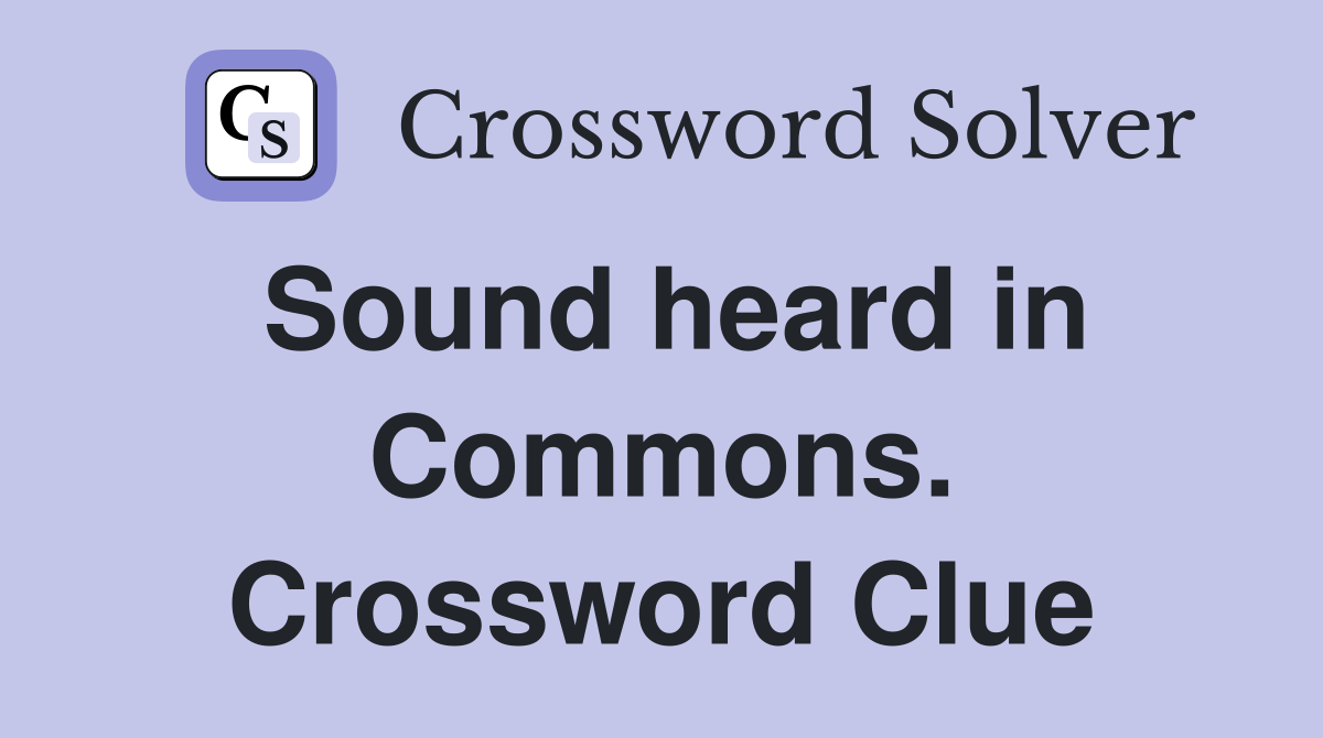 Sound heard in Commons. Crossword Clue