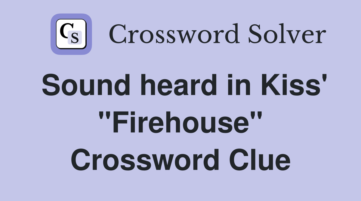 Sound heard in Kiss' "Firehouse" Crossword Clue