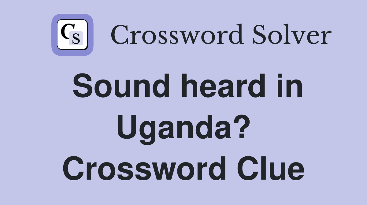 Sound heard in Uganda? Crossword Clue