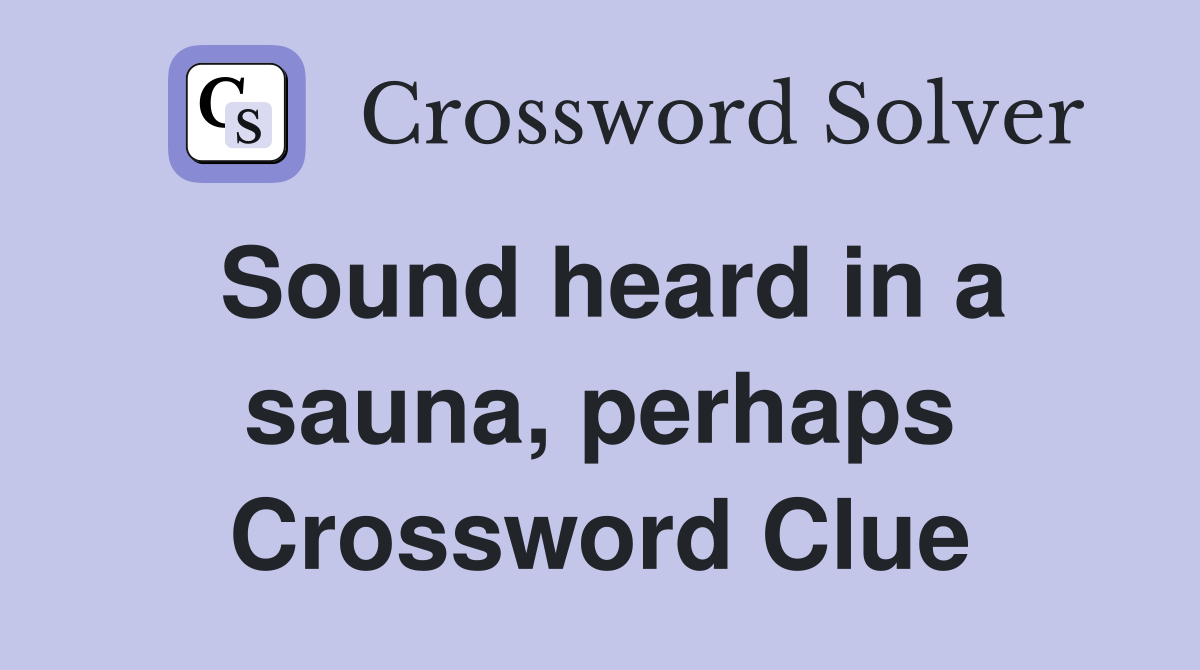 Sound heard in a sauna, perhaps Crossword Clue