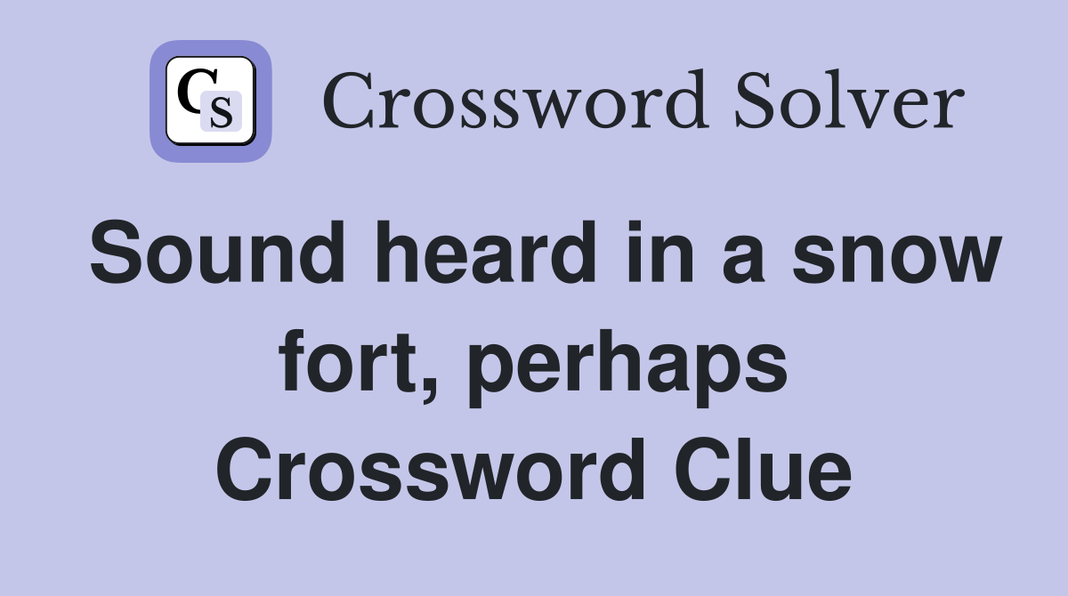 Sound heard in a snow fort, perhaps Crossword Clue