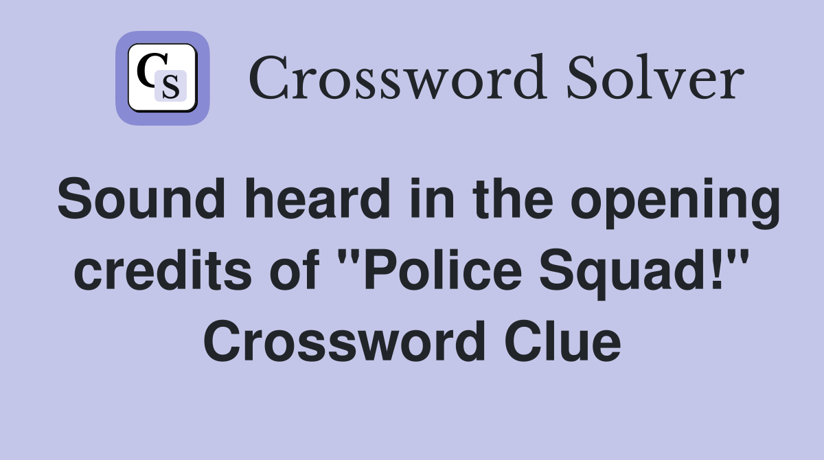 Sound heard in the opening credits of "Police Squad!" Crossword Clue