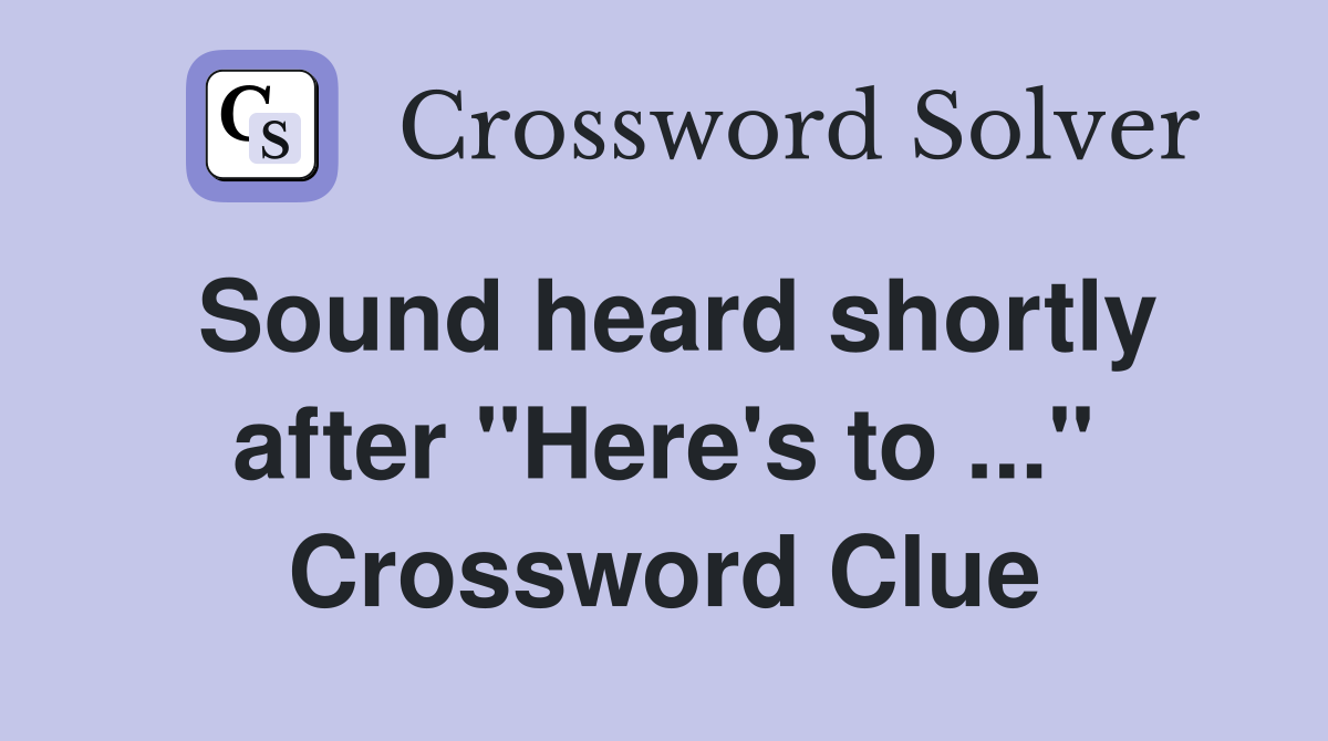 Sound heard shortly after "Here's to ..." Crossword Clue
