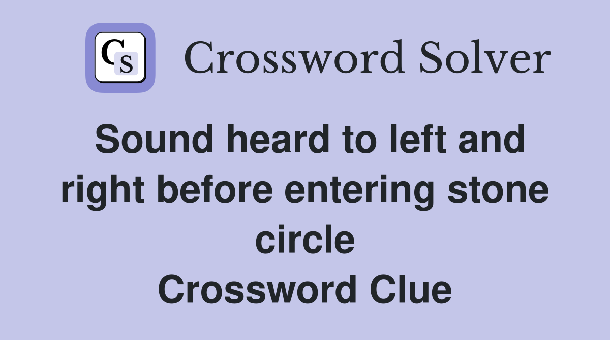 Sound heard to left and right before entering stone circle Crossword Clue