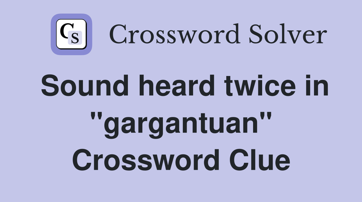 Sound heard twice in "gargantuan" Crossword Clue