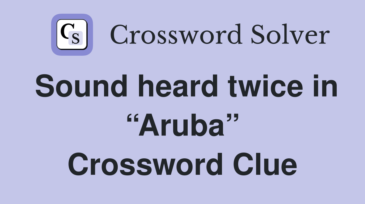 Sound heard twice in “Aruba” Crossword Clue