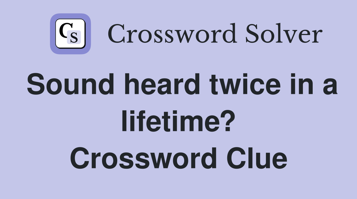 Sound heard twice in a lifetime? Crossword Clue