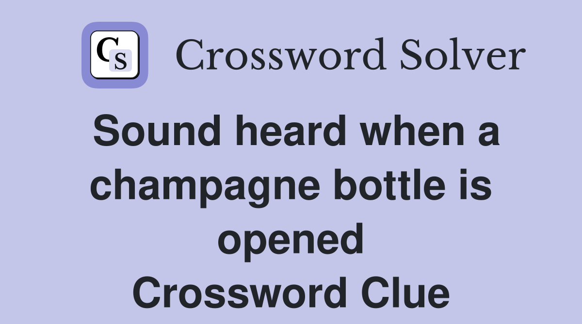 Sound heard when a champagne bottle is opened Crossword Clue