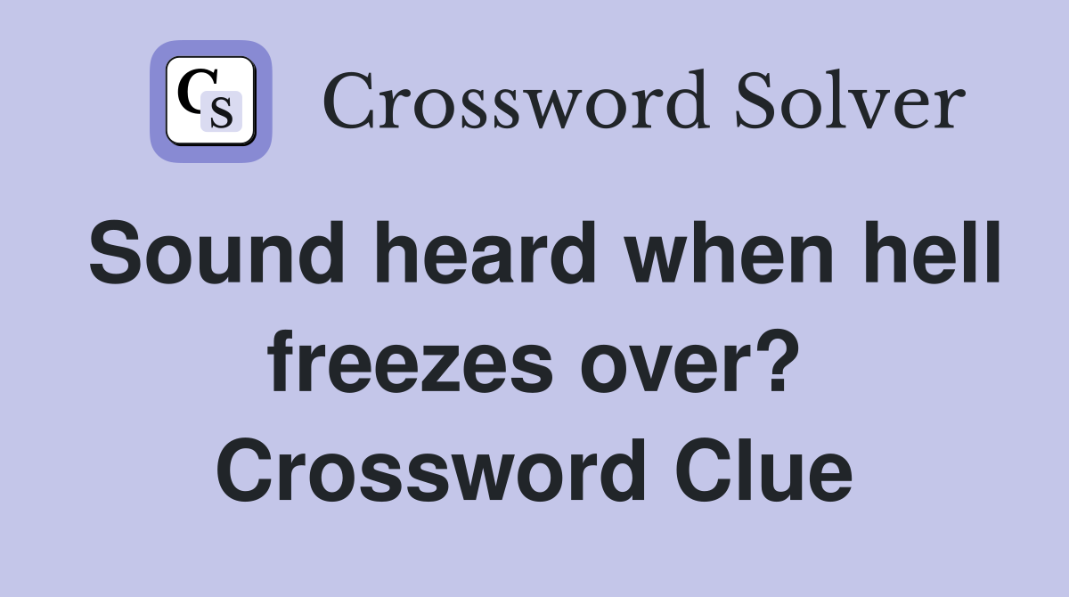 Sound heard when hell freezes over? Crossword Clue