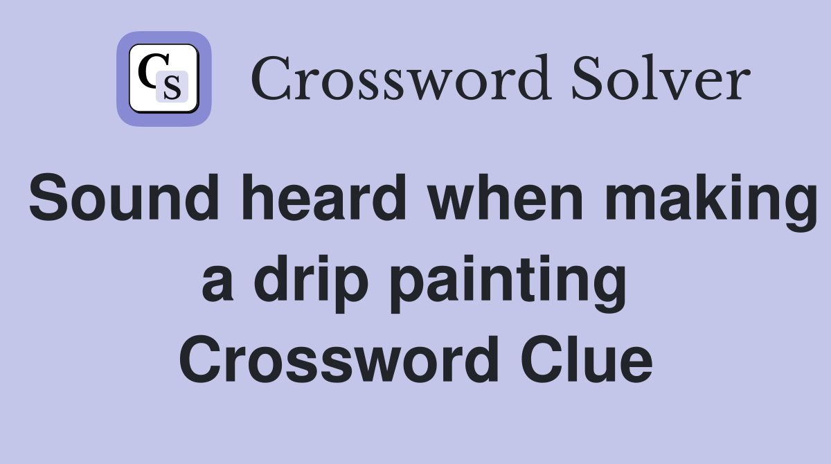 Sound heard when making a drip painting Crossword Clue