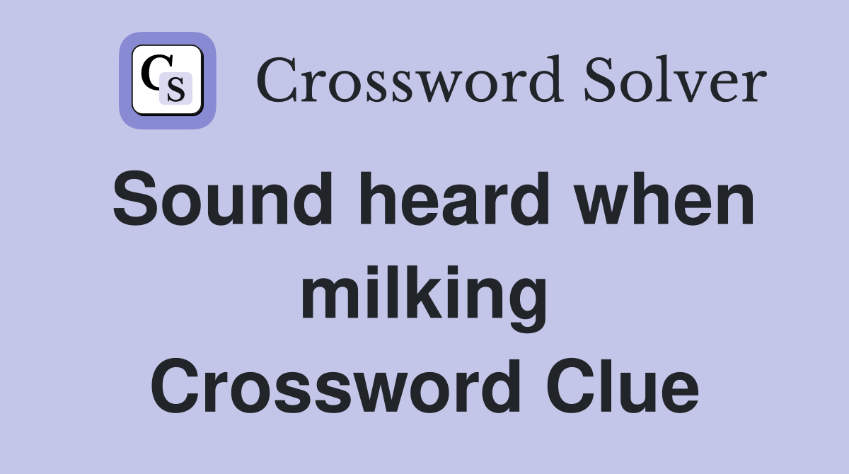 Sound heard when milking Crossword Clue