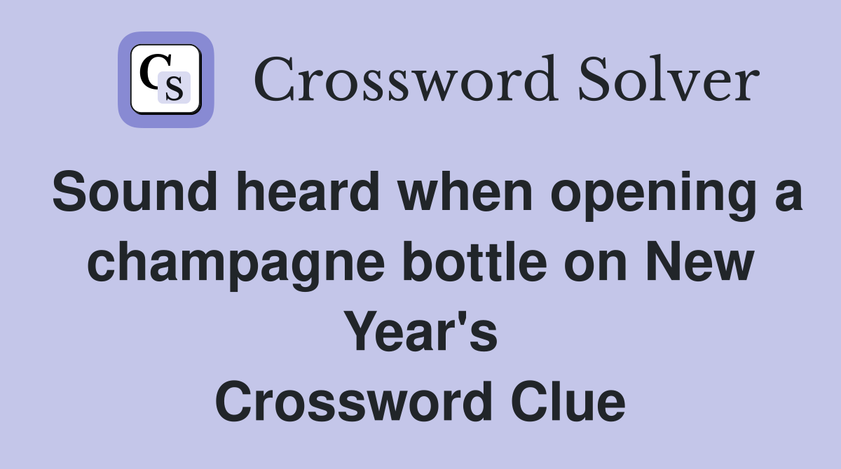 Sound heard when opening a champagne bottle on New Year's Crossword Clue