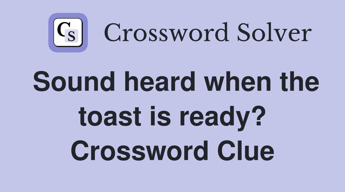 Sound heard when the toast is ready? Crossword Clue