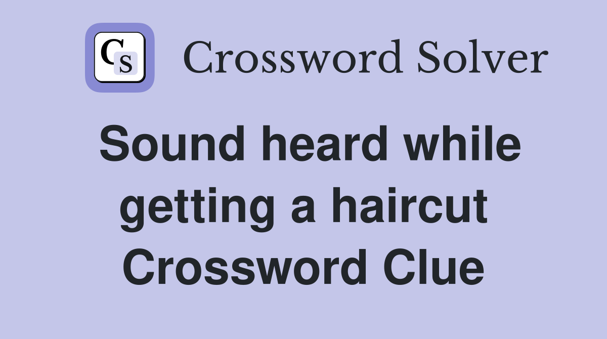 Sound heard while getting a haircut Crossword Clue